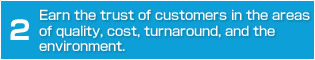 Earn the trust of customers in the areas of quality, cost, turnaround, and the environment. 