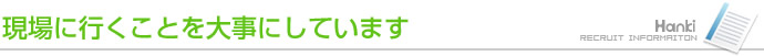 現場に行くことを大事にしています