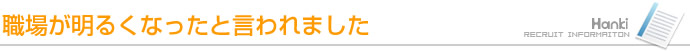 職場が明るくなったと言われました